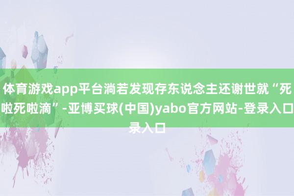 体育游戏app平台淌若发现存东说念主还谢世就“死啦死啦滴”-亚博买球(中国)yabo官方网站-登录入口