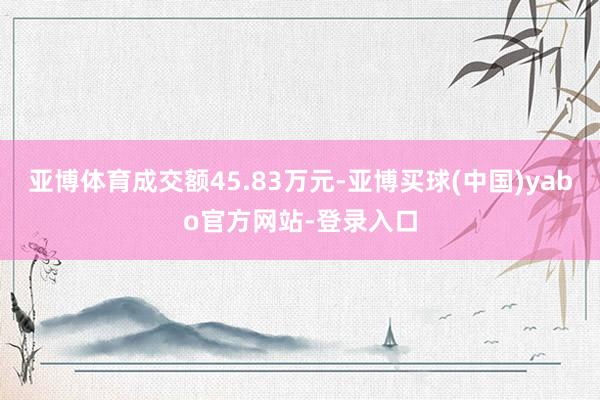 亚博体育成交额45.83万元-亚博买球(中国)yabo官方网站-登录入口