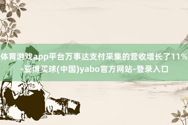 体育游戏app平台万事达支付采集的营收增长了11%-亚博买球(中国)yabo官方网站-登录入口