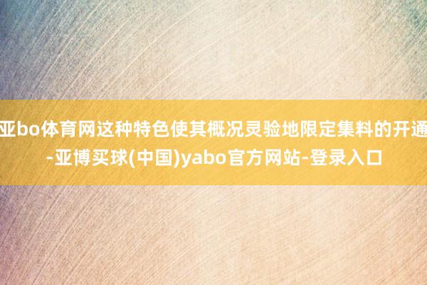 亚bo体育网这种特色使其概况灵验地限定集料的开通-亚博买球(中国)yabo官方网站-登录入口