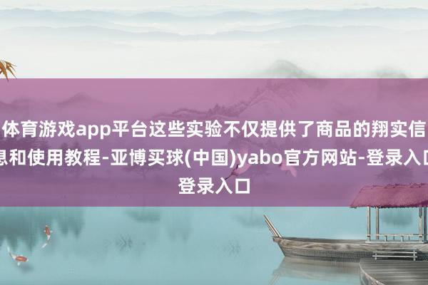 体育游戏app平台这些实验不仅提供了商品的翔实信息和使用教程-亚博买球(中国)yabo官方网站-登录入口