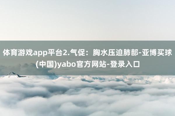 体育游戏app平台2.气促：胸水压迫肺部-亚博买球(中国)yabo官方网站-登录入口