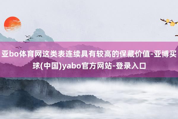 亚bo体育网这类表连续具有较高的保藏价值-亚博买球(中国)yabo官方网站-登录入口