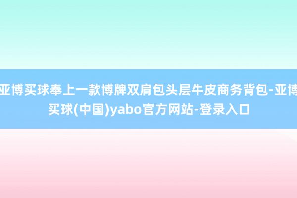 亚博买球奉上一款博牌双肩包头层牛皮商务背包-亚博买球(中国)yabo官方网站-登录入口