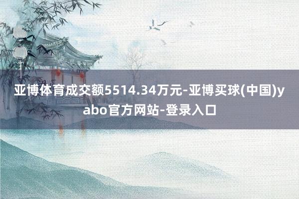 亚博体育成交额5514.34万元-亚博买球(中国)yabo官方网站-登录入口